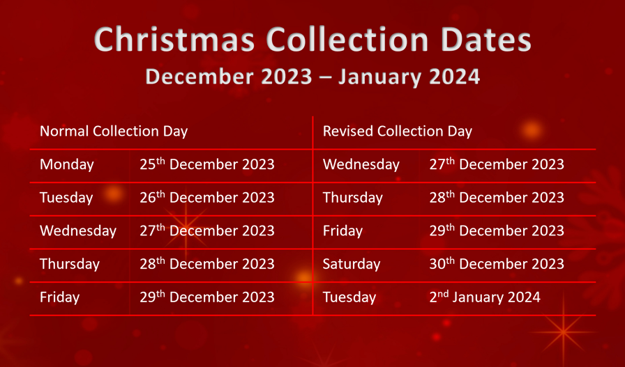 Christmas Collection Dates 2023/24 - WEEK 1: Monday 25 December 2023 to Wednesday 27 December 2023, Tuesday 26 December 2023 to Thursday 28 December 2023, Wednesday 27 December 2023 to Friday 29 December 2023, Thursday 28 December 2023 to Saturday 30 December 2023, Friday 29 December 2023 to Tuesday 02 January 2024. Alternatively call SWISCo on 01803 701310 and our customer support team will be happy to help you with your dates.